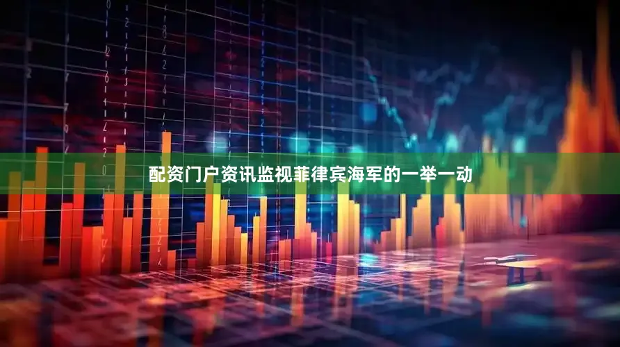 配资门户资讯监视菲律宾海军的一举一动