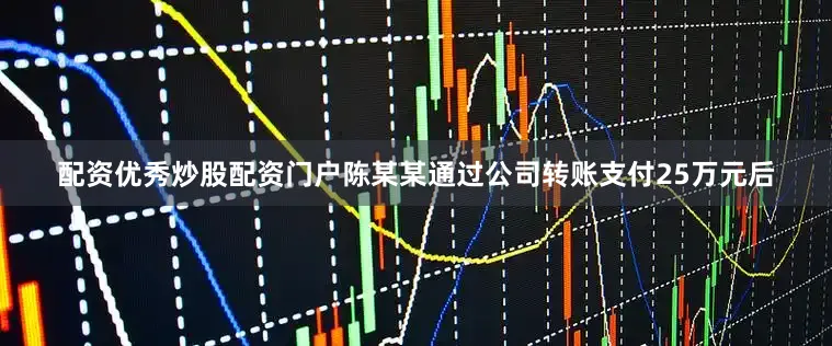 配资优秀炒股配资门户陈某某通过公司转账支付25万元后