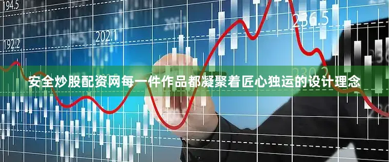 安全炒股配资网每一件作品都凝聚着匠心独运的设计理念