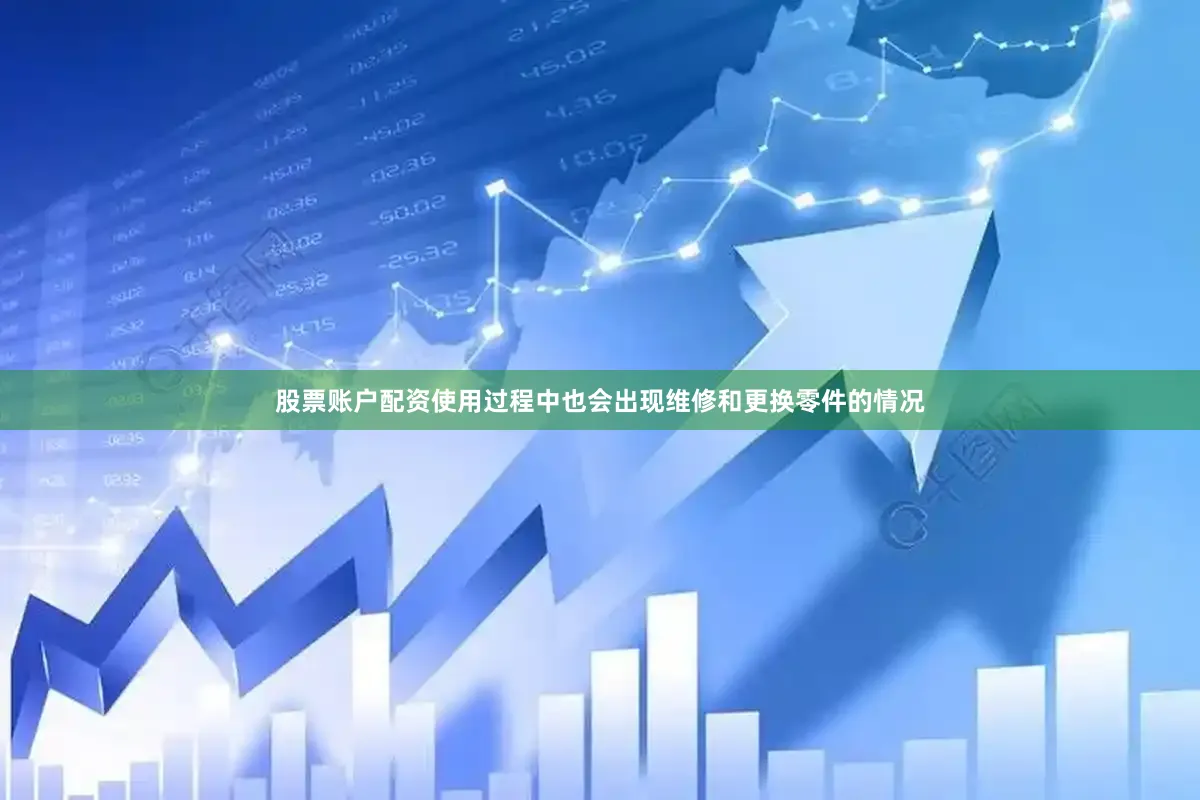 股票账户配资使用过程中也会出现维修和更换零件的情况