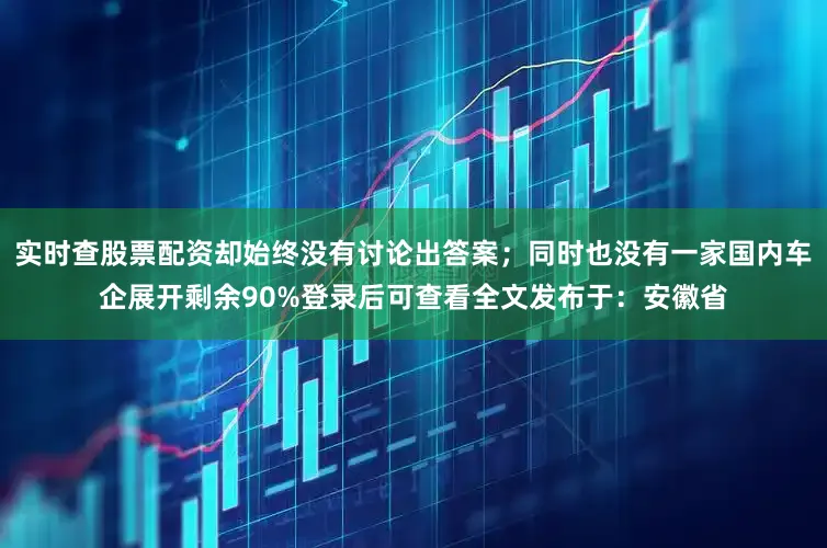 实时查股票配资却始终没有讨论出答案；同时也没有一家国内车企展开剩余90%登录后可查看全文发布于：安徽省