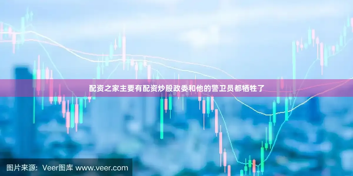 配资之家主要有配资炒股政委和他的警卫员都牺牲了