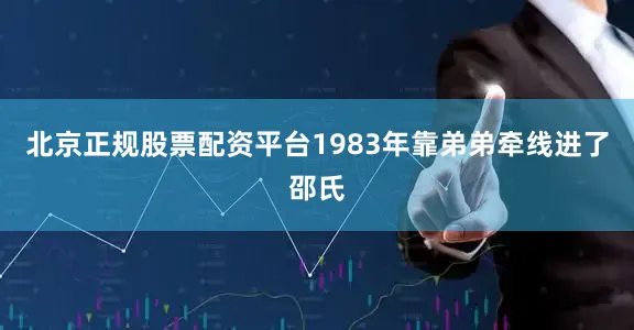 北京正规股票配资平台1983年靠弟弟牵线进了邵氏
