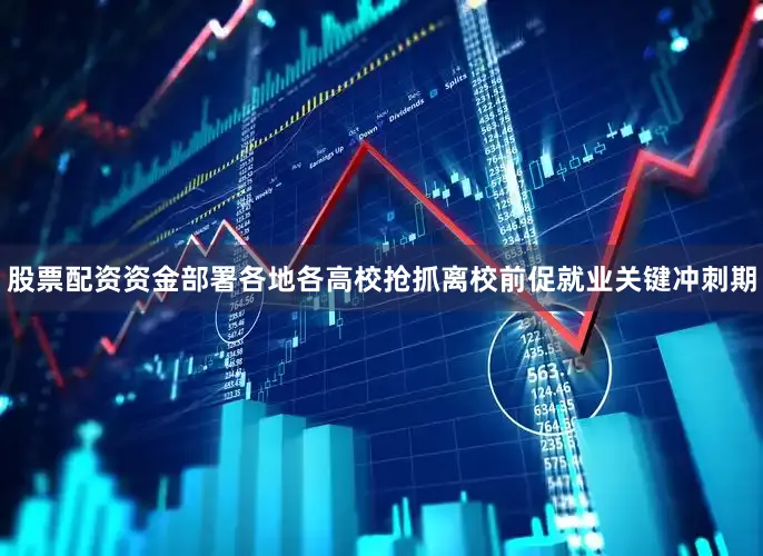 股票配资资金部署各地各高校抢抓离校前促就业关键冲刺期