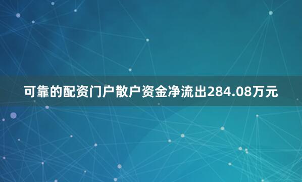 可靠的配资门户散户资金净流出284.08万元
