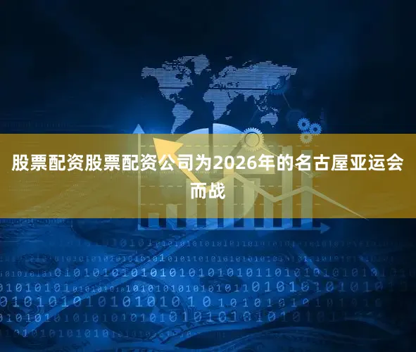 股票配资股票配资公司为2026年的名古屋亚运会而战