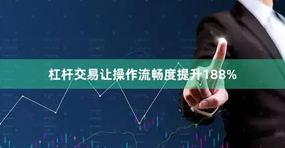 杠杆交易让操作流畅度提升188%