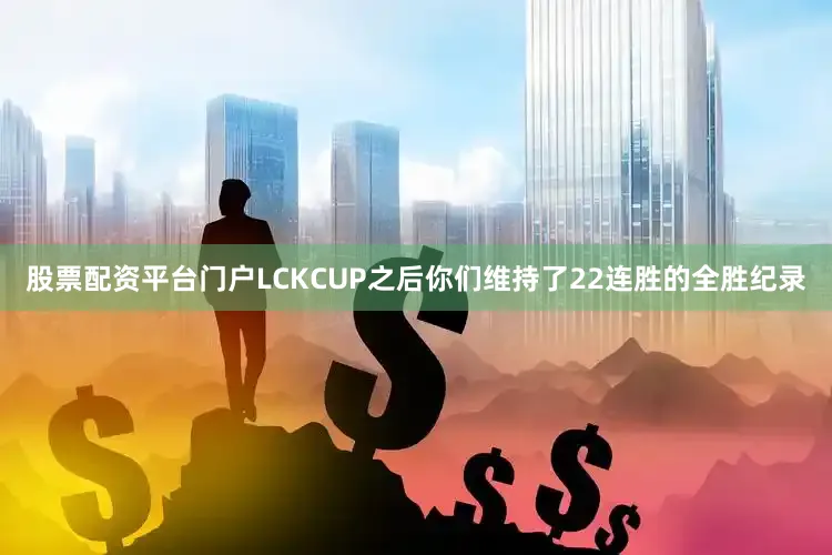 股票配资平台门户LCKCUP之后你们维持了22连胜的全胜纪录