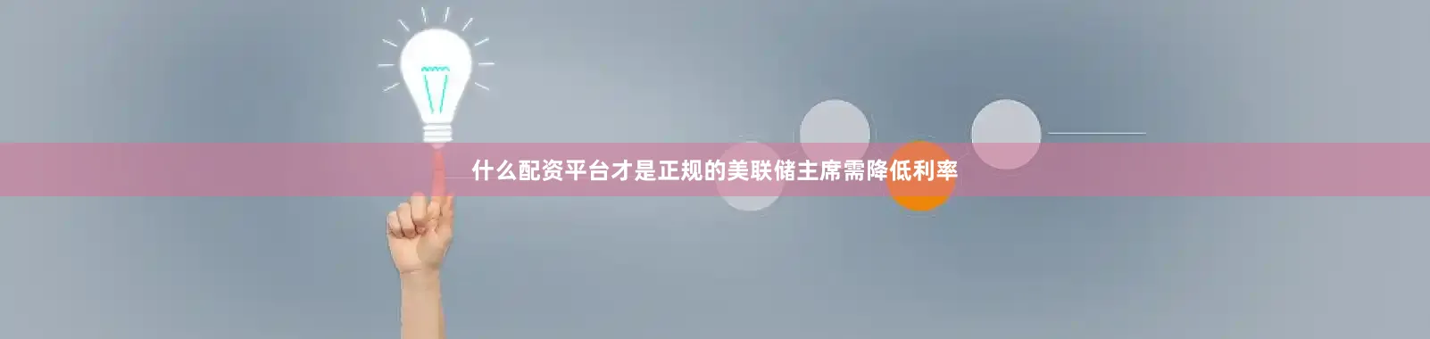 什么配资平台才是正规的美联储主席需降低利率