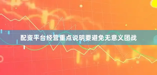 配资平台经营重点说明要避免无意义团战