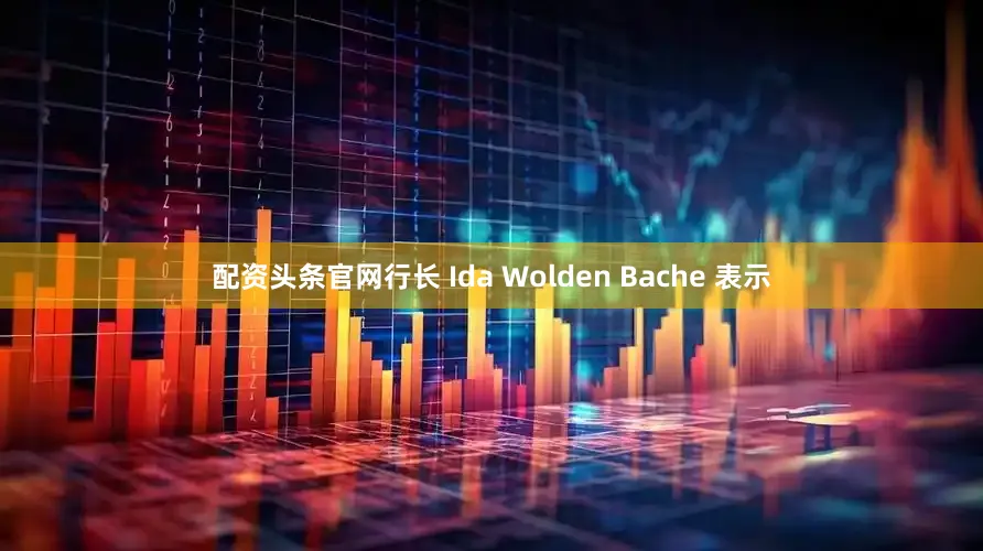 配资头条官网行长 Ida Wolden Bache 表示