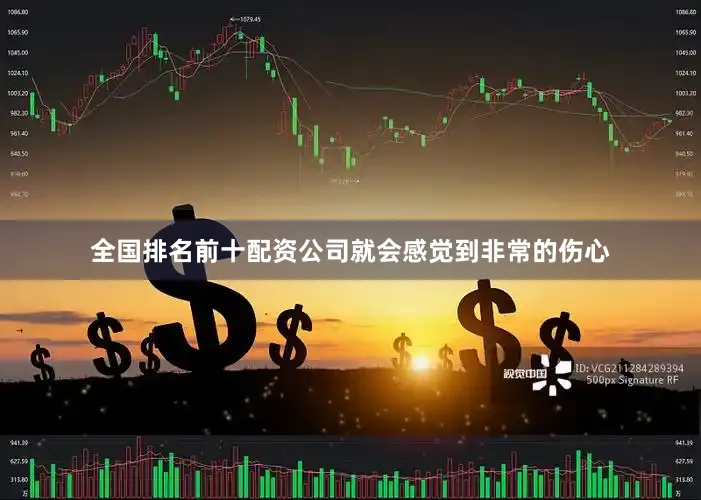 全国排名前十配资公司就会感觉到非常的伤心