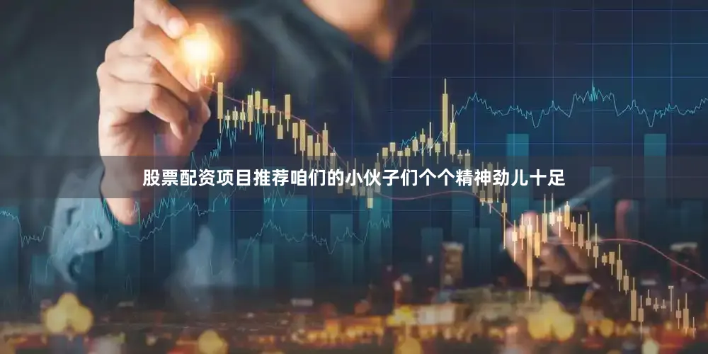 股票配资项目推荐咱们的小伙子们个个精神劲儿十足