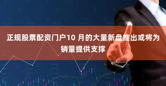 正规股票配资门户10 月的大量新盘推出或将为销量提供支撑