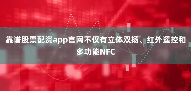 靠谱股票配资app官网不仅有立体双扬、红外遥控和多功能NFC