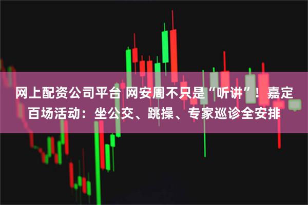 网上配资公司平台 网安周不只是“听讲”!嘉定百场活动:坐公交、跳操、专家巡诊全安排