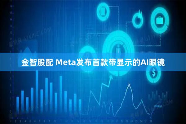 金智股配 Meta发布首款带显示的AI眼镜
