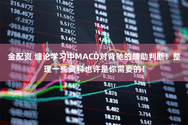 金配资 缠论学习中MACD对背驰的辅助判断!整理一些资料也许是你需要的!