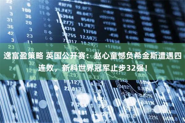 逸富盈策略 英国公开赛：赵心童憾负希金斯遭遇四连败，新科世界冠军止步32强！