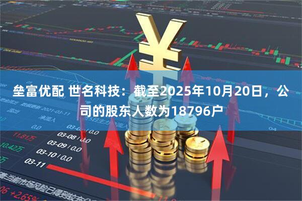 垒富优配 世名科技：截至2025年10月20日，公司的股东人数为18796户