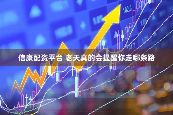 信康配资平台 老天真的会提醒你走哪条路