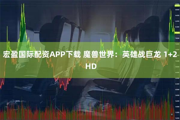 宏盈国际配资APP下载 魔兽世界：英雄战巨龙 1+2 HD