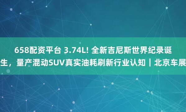 658配资平台 3.74L! 全新吉尼斯世界纪录诞生，量产混动SUV真实油耗刷新行业认知｜北京车展
