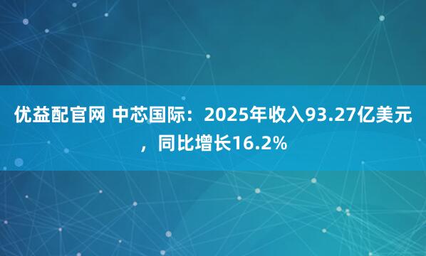 优益配官网 中芯国际:2025年收入93.27亿美元,同比增长16.2%